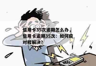 信用卡35次逾期怎么办，信用卡逾期35次：如何应对和解决？