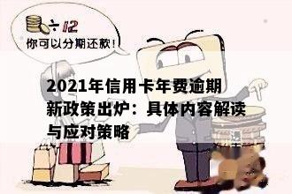 2021年信用卡年费逾期新政策出炉：具体内容解读与应对策略