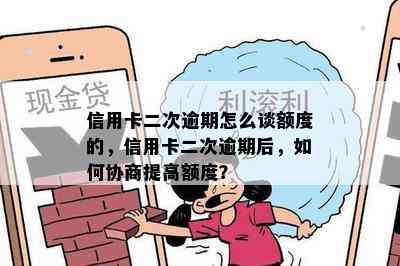 信用卡二次逾期怎么谈额度的，信用卡二次逾期后，如何协商提高额度？