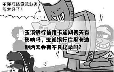 玉溪银行信用卡逾期两天有影响吗，玉溪银行信用卡逾期两天会有不良记录吗？