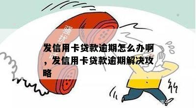 发信用卡贷款逾期怎么办啊，发信用卡贷款逾期解决攻略