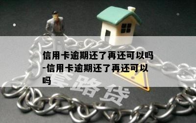 信用卡逾期还了再还可以吗-信用卡逾期还了再还可以吗