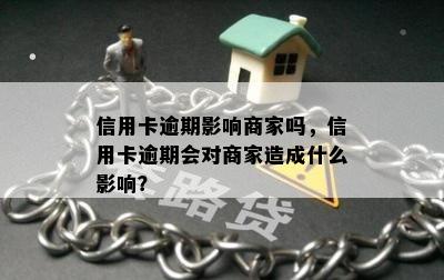 信用卡逾期影响商家吗，信用卡逾期会对商家造成什么影响？