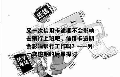 又一次信用卡逾期不会影响去银行上班吧，信用卡逾期会影响银行工作吗？——另一次逾期的后果探讨