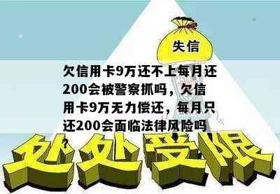 欠信用卡9万还不上每月还200会被警察抓吗，欠信用卡9万无力偿还，每月只还200会面临法律风险吗？