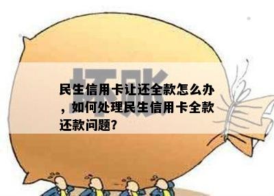 民生信用卡让还全款怎么办，如何处理民生信用卡全款还款问题？