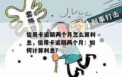 信用卡逾期两个月怎么算利息，信用卡逾期两个月：如何计算利息？