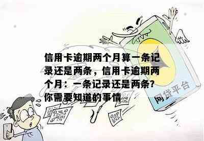 信用卡逾期两个月算一条记录还是两条，信用卡逾期两个月：一条记录还是两条？你需要知道的事情