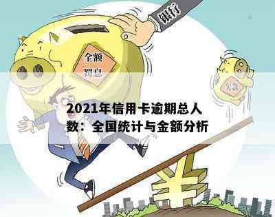 2021年信用卡逾期总人数：全国统计与金额分析