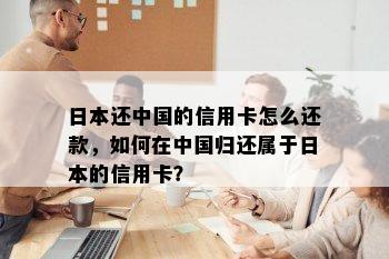 还中国的信用卡怎么还款，如何在中国归还属于的信用卡？