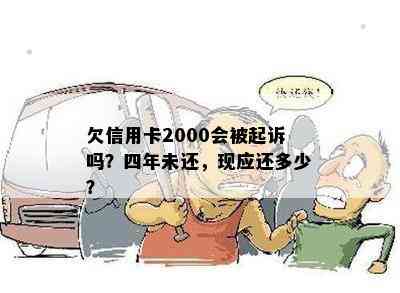 欠信用卡2000会被起诉吗？四年未还，现应还多少？