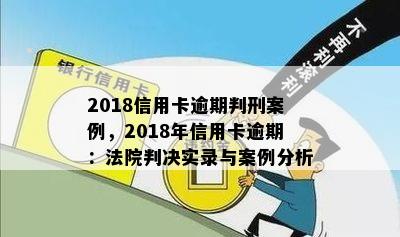 2018信用卡逾期判刑案例，2018年信用卡逾期：法院判决实录与案例分析