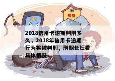 2018信用卡逾期判刑多久，2018年信用卡逾期行为将被判刑，刑期长短看具体情况