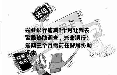 兴业银行逾期3个月让我去警局协助调查，兴业银行：逾期三个月需前往警局协助调查