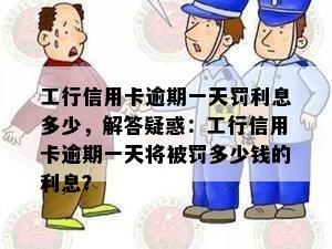 工行信用卡逾期一天罚利息多少，解答疑惑：工行信用卡逾期一天将被罚多少钱的利息？