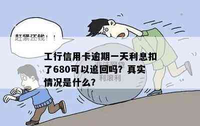 工行信用卡逾期一天利息扣了680可以追回吗？真实情况是什么？