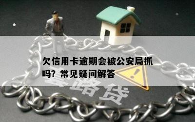 欠信用卡逾期会被公安局抓吗？常见疑问解答