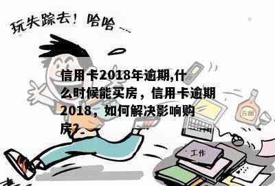 信用卡2018年逾期,什么时候能买房，信用卡逾期2018，如何解决影响购房？