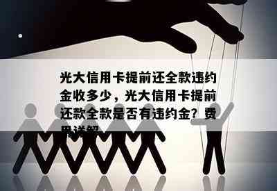 光大信用卡提前还全款违约金收多少，光大信用卡提前还款全款是否有违约金？费用详解