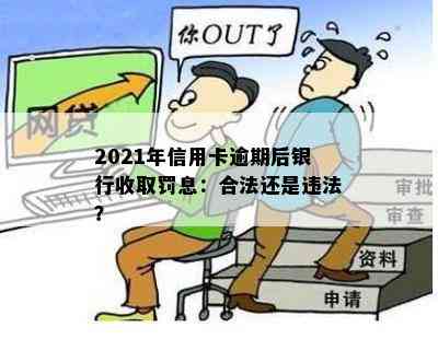 2021年信用卡逾期后银行收取罚息：合法还是违法？