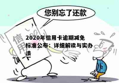 2020年信用卡逾期减免标准公布：详细解读与实办法