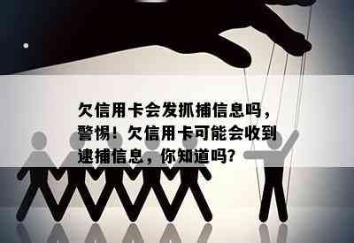 欠信用卡会发抓捕信息吗，警惕！欠信用卡可能会收到逮捕信息，你知道吗？