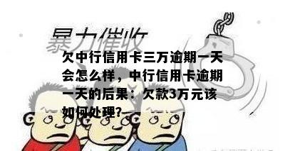 欠中行信用卡三万逾期一天会怎么样，中行信用卡逾期一天的后果：欠款3万元该如何处理？