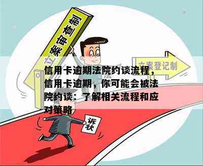 信用卡逾期法院约谈流程，信用卡逾期，你可能会被法院约谈：了解相关流程和应对策略