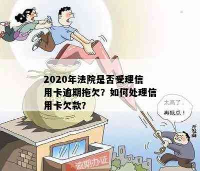 2020年法院是否受理信用卡逾期拖欠？如何处理信用卡欠款？