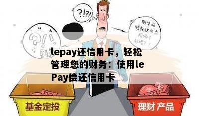 lepay还信用卡，轻松管理您的财务：使用le Pay偿还信用卡