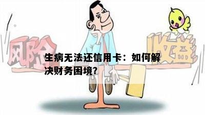 生病无法还信用卡：如何解决财务困境？