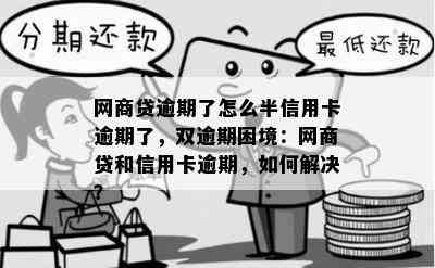 网商贷逾期了怎么半信用卡逾期了，双逾期困境：网商贷和信用卡逾期，如何解决？