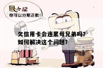 欠信用卡会连累母兄弟吗？如何解决这个问题？