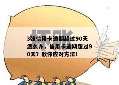 3张信用卡逾期超过90天怎么办，信用卡逾期超过90天？教你应对方法！