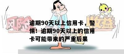 逾期90天以上信用卡，警惕！逾期90天以上的信用卡可能带来的严重后果