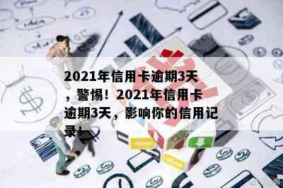 2021年信用卡逾期3天，警惕！2021年信用卡逾期3天，影响你的信用记录！