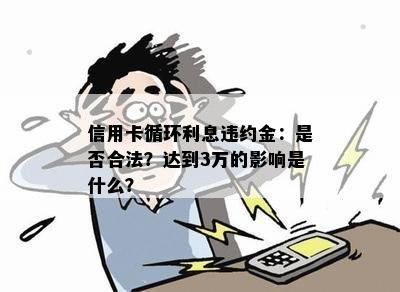 信用卡循环利息违约金：是否合法？达到3万的影响是什么？