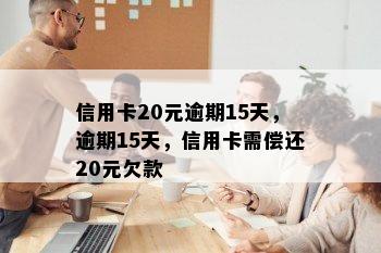 信用卡20元逾期15天，逾期15天，信用卡需偿还20元欠款