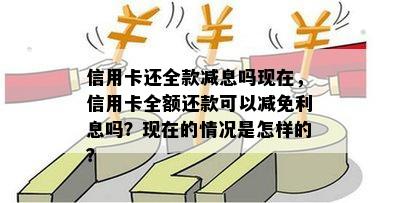 信用卡还全款减息吗现在，信用卡全额还款可以减免利息吗？现在的情况是怎样的？