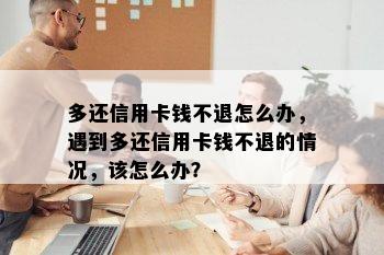 多还信用卡钱不退怎么办，遇到多还信用卡钱不退的情况，该怎么办？