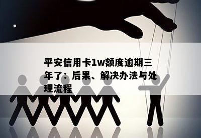 平安信用卡1w额度逾期三年了：后果、解决办法与处理流程