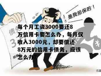 每个月工资3000要还8万信用卡要怎么办，每月仅收入3000元，却要偿还8万元的信用卡债务，应该怎么办？