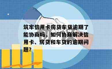 筑牢信用卡房贷车贷逾期了能协商吗，如何协商解决信用卡、房贷和车贷的逾期问题？