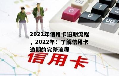 2022年信用卡逾期流程，2022年：了解信用卡逾期的完整流程