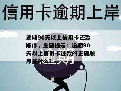 逾期90天以上信用卡还款顺序，重要提示：逾期90天以上信用卡还款的正确顺序是什么？