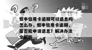 恒丰信用卡逾期可以退息吗怎么办，恒丰信用卡逾期，是否能申请退息？解决办法全解析