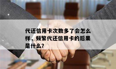 代还信用卡次数多了会怎么样，频繁代还信用卡的后果是什么？