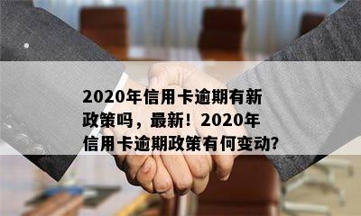 2020年信用卡逾期有新政策吗，最新！2020年信用卡逾期政策有何变动？