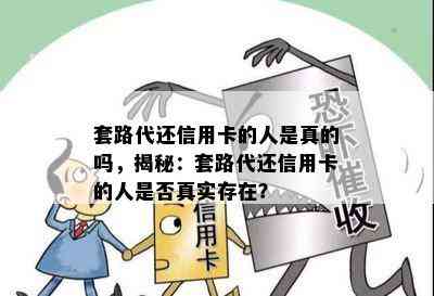 套路代还信用卡的人是真的吗，揭秘：套路代还信用卡的人是否真实存在？