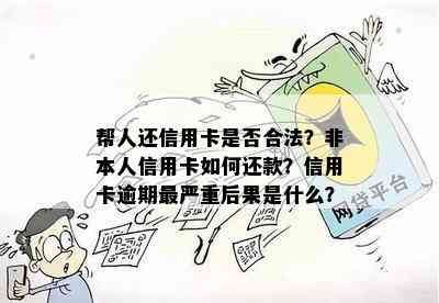 帮人还信用卡是否合法？非本人信用卡如何还款？信用卡逾期最严重后果是什么？